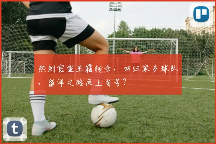 热刺官宣王霜转会，回归家乡球队，留洋之路画上句号？