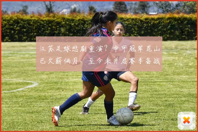江苏足球悲剧重演？中甲冠军昆山已欠薪俩月，至今未开启赛季备战