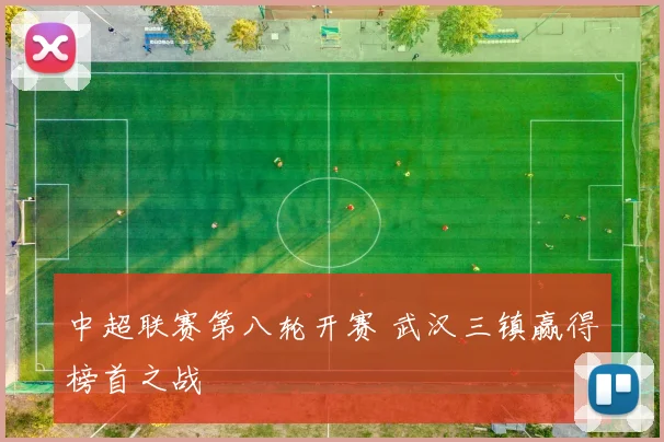 中超联赛第八轮开赛 武汉三镇赢得榜首之战