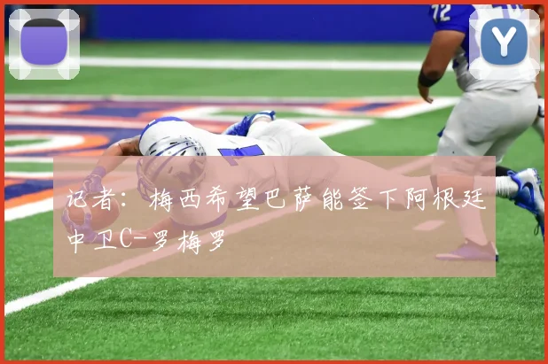 记者：梅西希望巴萨能签下阿根廷中卫C-罗梅罗