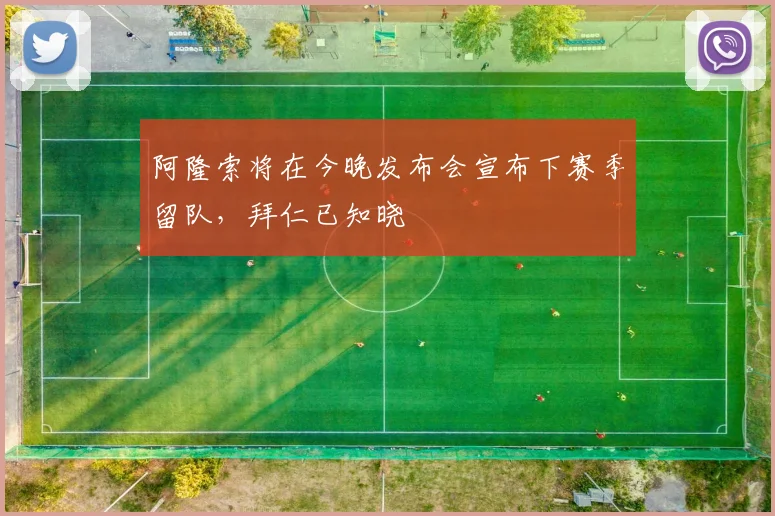 阿隆索将在今晚发布会宣布下赛季留队，拜仁已知晓
