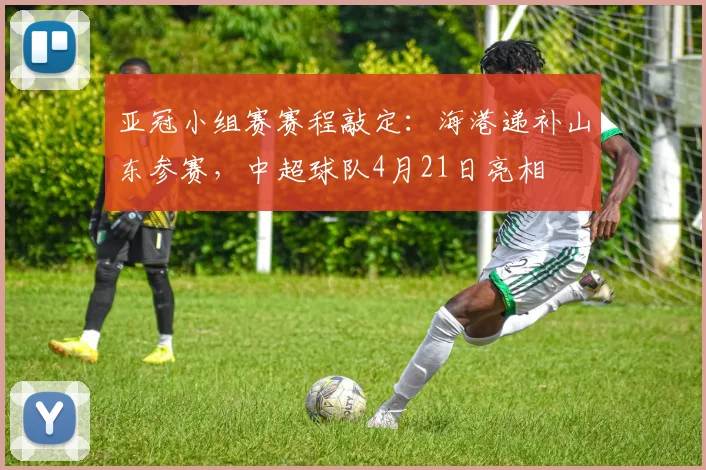 亚冠小组赛赛程敲定：海港递补山东参赛，中超球队4月21日亮相