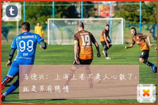 马德兴：上海上港不是人心散了，就是另有隐情