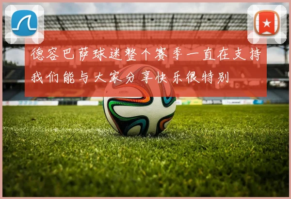 德容巴萨球迷整个赛季一直在支持我们能与大家分享快乐很特别