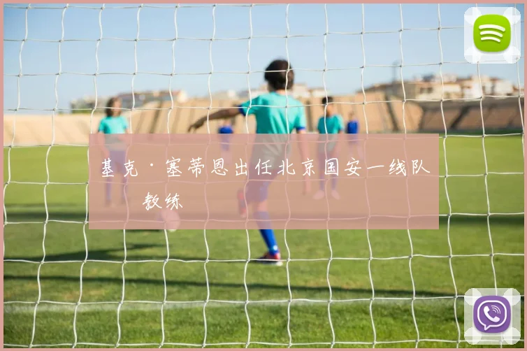 基克·塞蒂恩出任北京国安一线队主教练