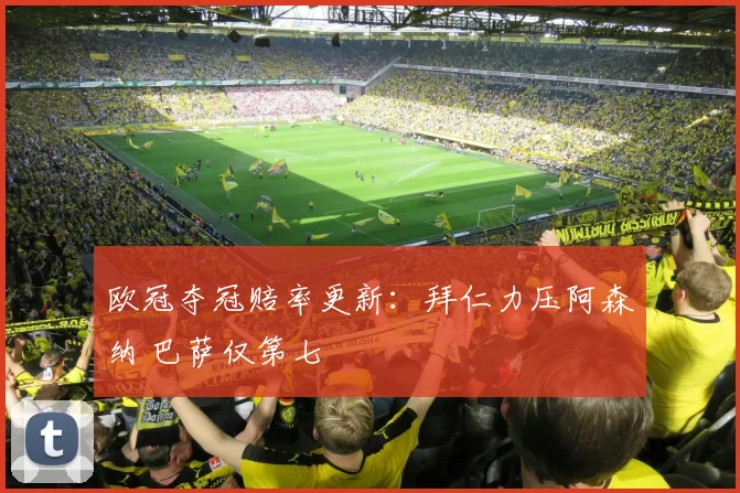 欧冠夺冠赔率更新：拜仁力压阿森纳 巴萨仅第七