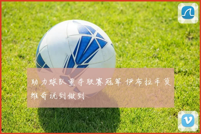 助力球队重夺联赛冠军 伊布拉辛莫维奇说到做到