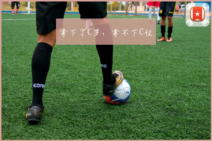 拿下了C罗，拿不下C位