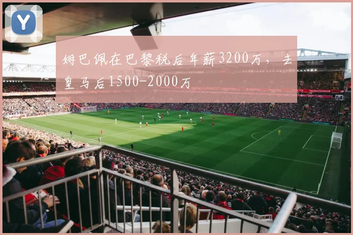 姆巴佩在巴黎税后年薪3200万，去皇马后1500-2000万